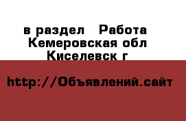  в раздел : Работа . Кемеровская обл.,Киселевск г.